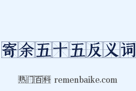 寄余五十五反义词是什么意思的图片